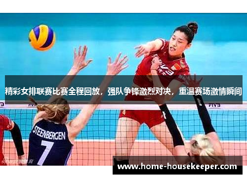 精彩女排联赛比赛全程回放，强队争锋激烈对决，重温赛场激情瞬间